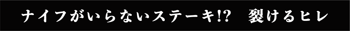 ナイフがいらないステーキ!?　裂けるヒレ